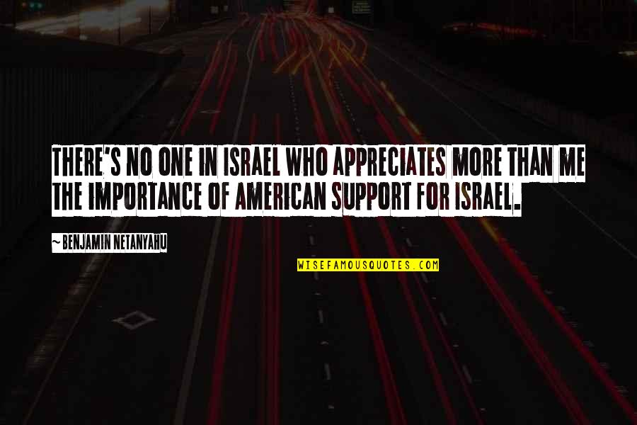 Appreciates You Quotes By Benjamin Netanyahu: There's no one in Israel who appreciates more