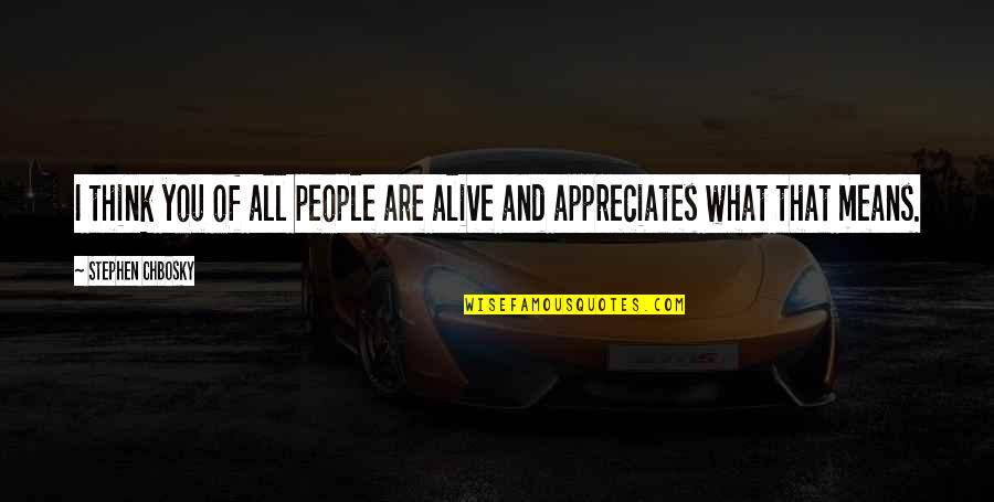 Appreciates You Quotes By Stephen Chbosky: I think you of all people are alive