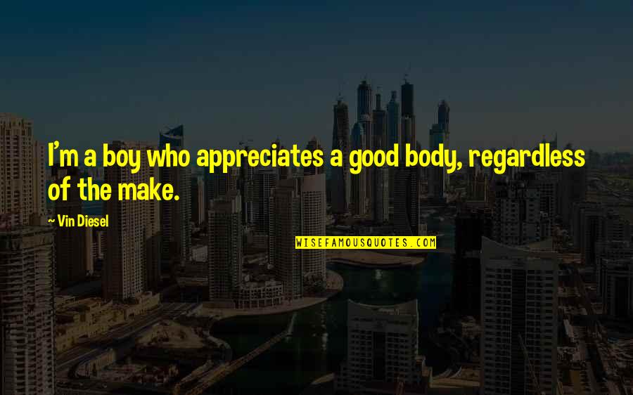 Appreciates You Quotes By Vin Diesel: I'm a boy who appreciates a good body,