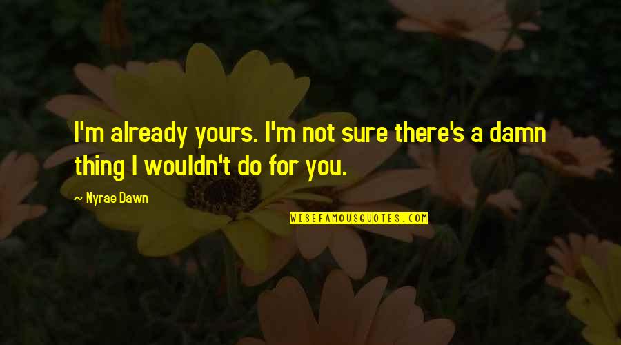 Appreciating A Girl Quotes By Nyrae Dawn: I'm already yours. I'm not sure there's a
