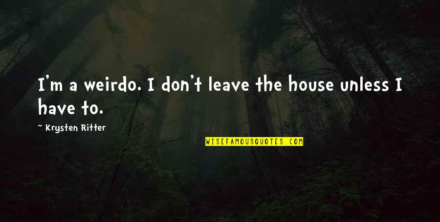 Appreciating Best Friends Quotes By Krysten Ritter: I'm a weirdo. I don't leave the house