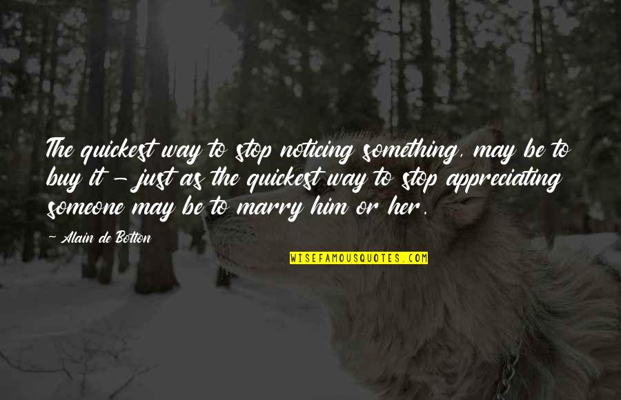 Appreciating Him Quotes By Alain De Botton: The quickest way to stop noticing something, may