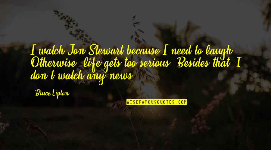 Appreciating Life And Family Quotes By Bruce Lipton: I watch Jon Stewart because I need to