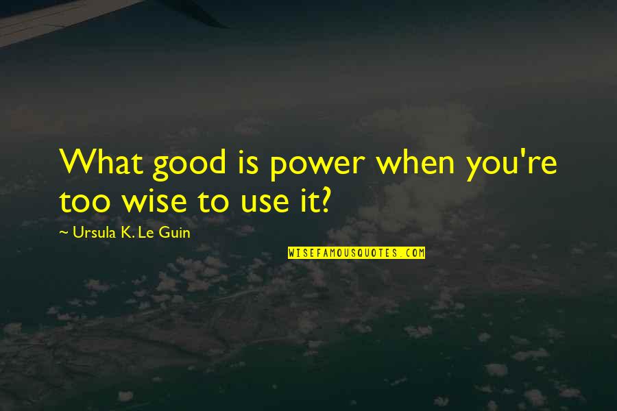 Appreciating Life And Family Quotes By Ursula K. Le Guin: What good is power when you're too wise