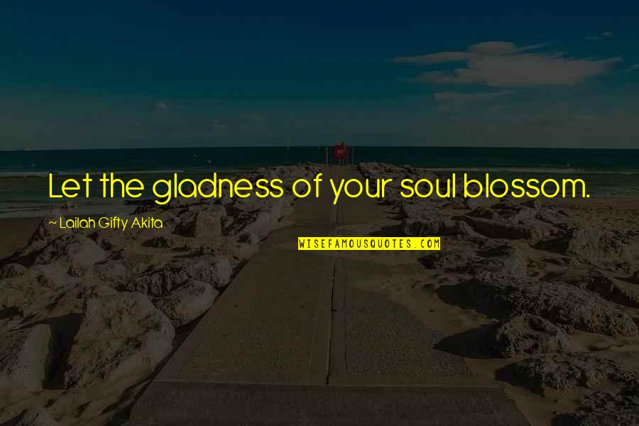 Appreciating Love Quotes By Lailah Gifty Akita: Let the gladness of your soul blossom.