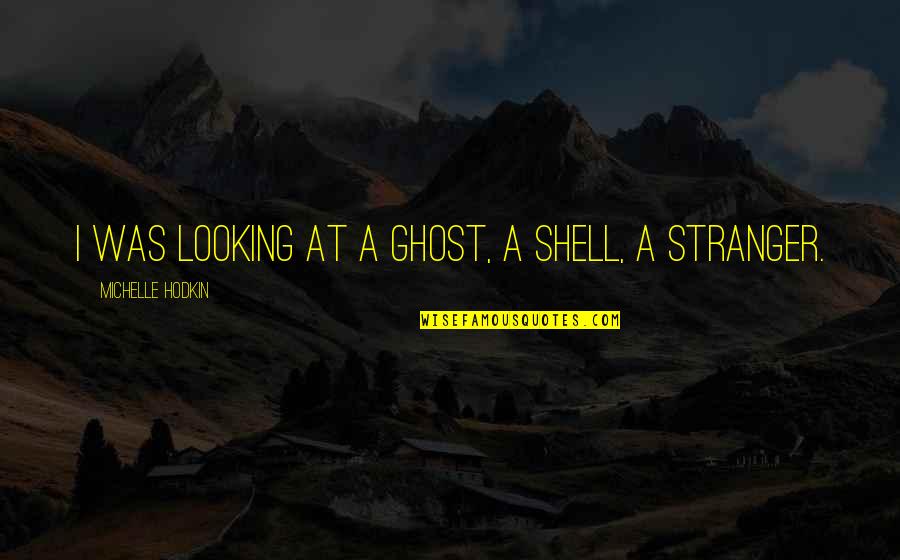 Appreciating Mothers Quotes By Michelle Hodkin: I was looking at a ghost, a shell, Appreciating Mothers Quotes By Michelle Hodkin: I was looking at a ghost, a shell,
