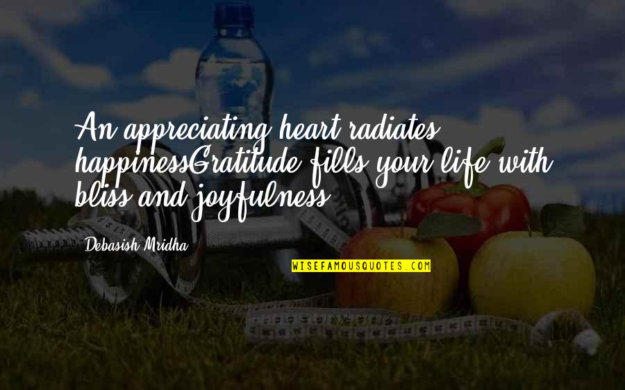 Appreciating My Life Quotes By Debasish Mridha: An appreciating heart radiates happinessGratitude fills your life