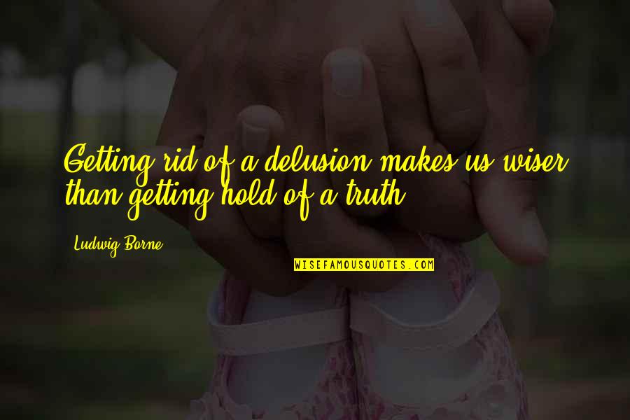 Appreciating My Life Quotes By Ludwig Borne: Getting rid of a delusion makes us wiser