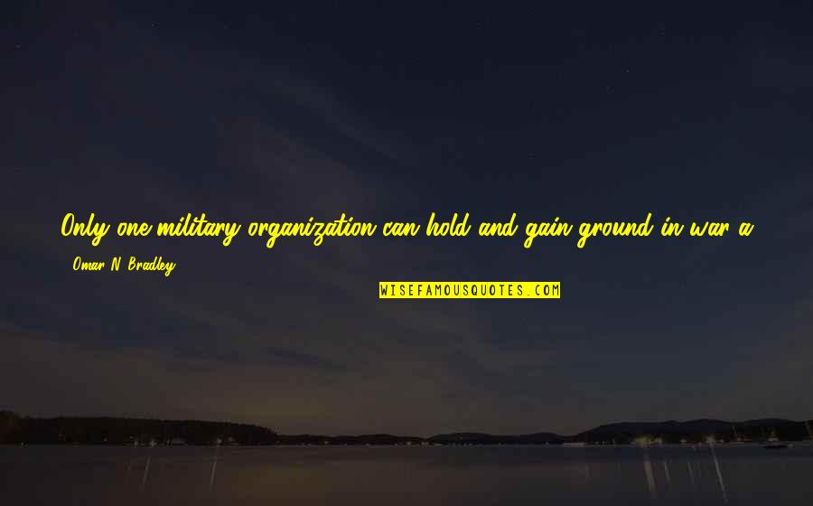 Appreciating Nature Quotes By Omar N. Bradley: Only one military organization can hold and gain Appreciating Nature Quotes By Omar N. Bradley: Only one military organization can hold and gain
