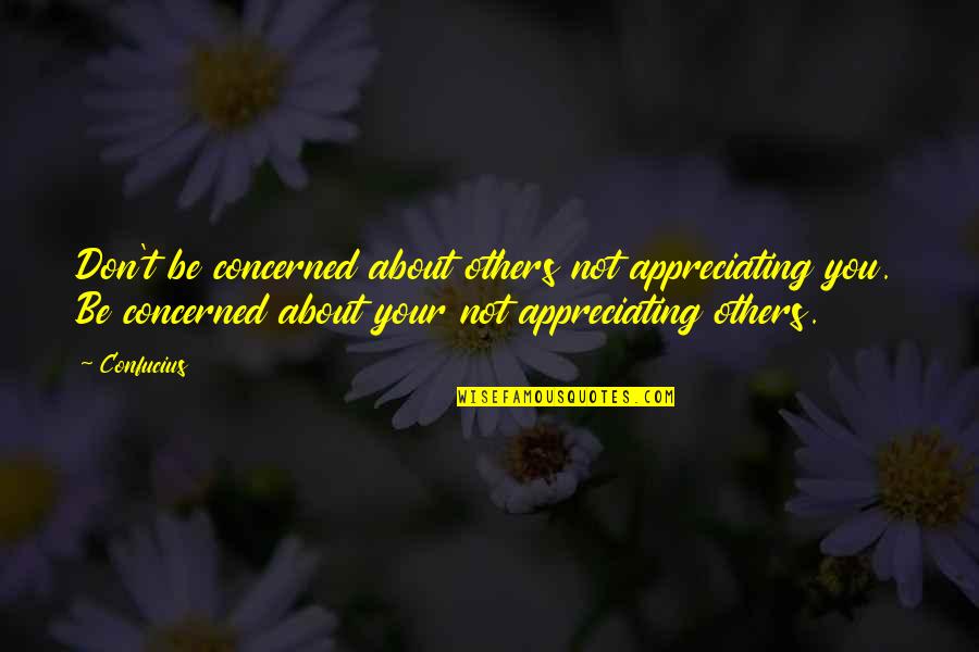 Appreciating Others Quotes By Confucius: Don't be concerned about others not appreciating you.