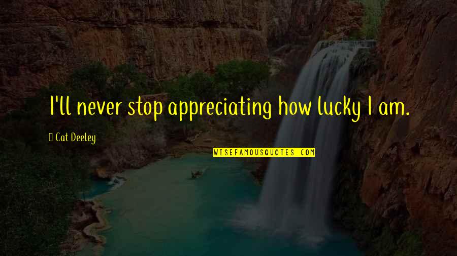 Appreciating Quotes By Cat Deeley: I'll never stop appreciating how lucky I am.