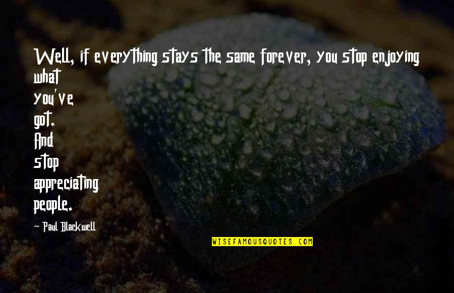 Appreciating Quotes By Paul Blackwell: Well, if everything stays the same forever, you