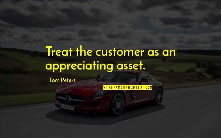 Appreciating Quotes By Tom Peters: Treat the customer as an appreciating asset.