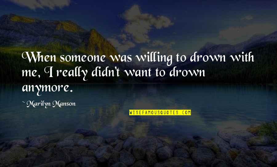 Appreciating Someone Quotes By Marilyn Manson: When someone was willing to drown with me,