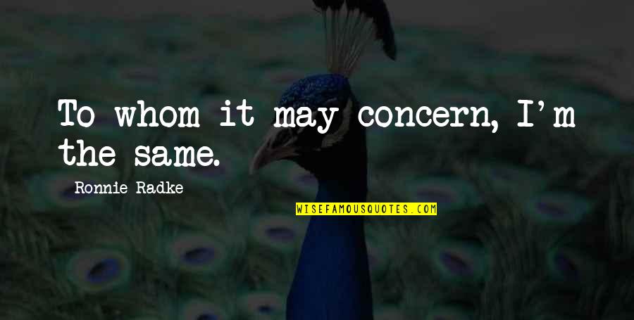 Appreciating Someone Special Quotes By Ronnie Radke: To whom it may concern, I'm the same.