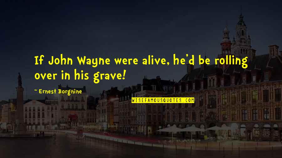 Appreciating The One You Love Quotes By Ernest Borgnine: If John Wayne were alive, he'd be rolling