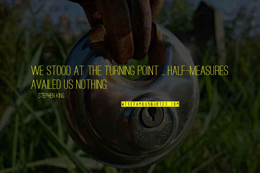 Appreciating The Things You Have Quotes By Stephen King: We stood at the turning point ... Half-measures