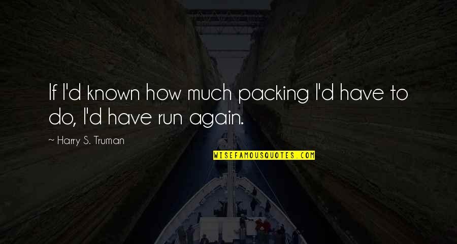 Appreciating Those Who Love You Quotes By Harry S. Truman: If I'd known how much packing I'd have