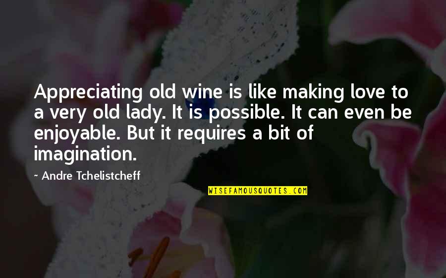 Appreciating Those You Love Quotes By Andre Tchelistcheff: Appreciating old wine is like making love to