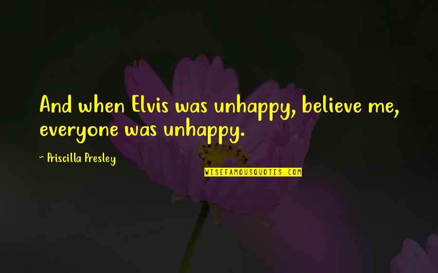 Appreciating Time Quotes By Priscilla Presley: And when Elvis was unhappy, believe me, everyone