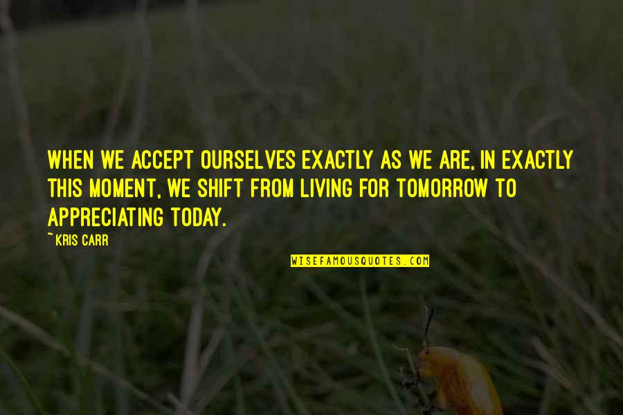 Appreciating Today Quotes By Kris Carr: When we accept ourselves exactly as we are, Appreciating Today Quotes By Kris Carr: When we accept ourselves exactly as we are,