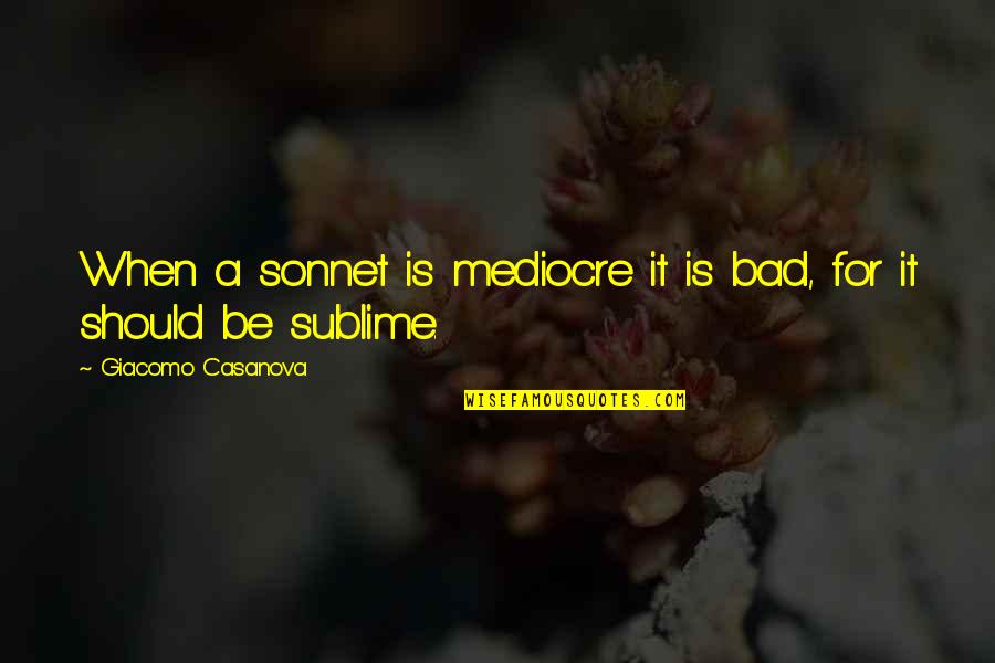 Appreciating What Others Do For You Quotes By Giacomo Casanova: When a sonnet is mediocre it is bad,