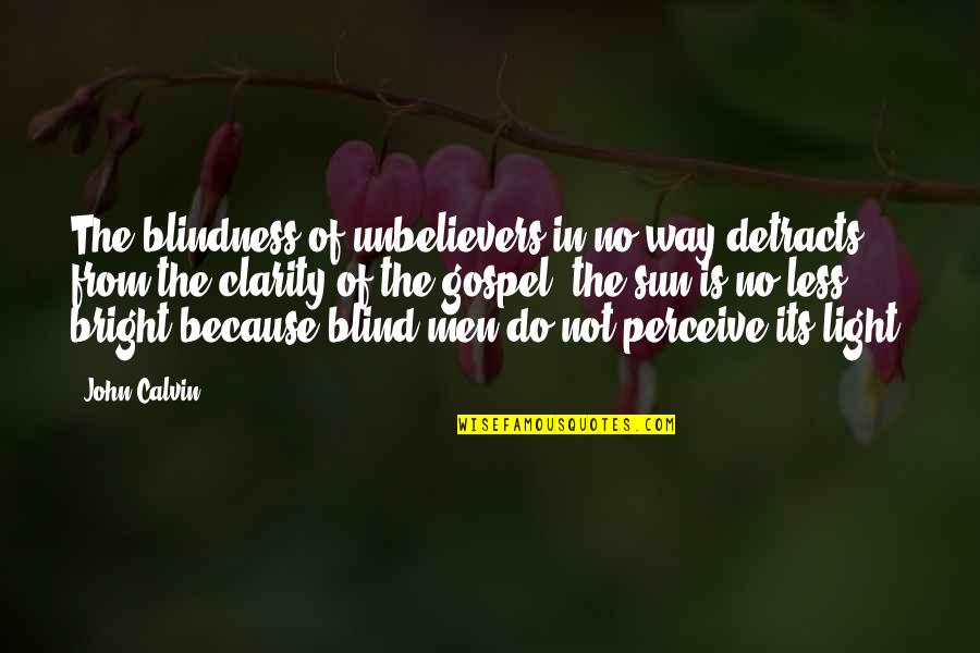 Appreciating What You Have Before It Too Late Quotes By John Calvin: The blindness of unbelievers in no way detracts