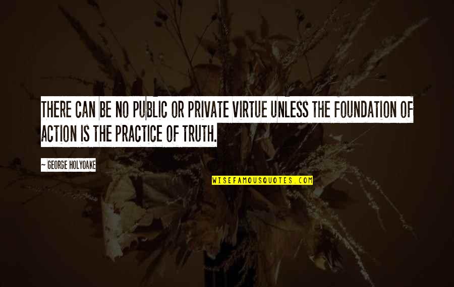 Appreciating What You Have In Life Quotes By George Holyoake: There can be no public or private virtue