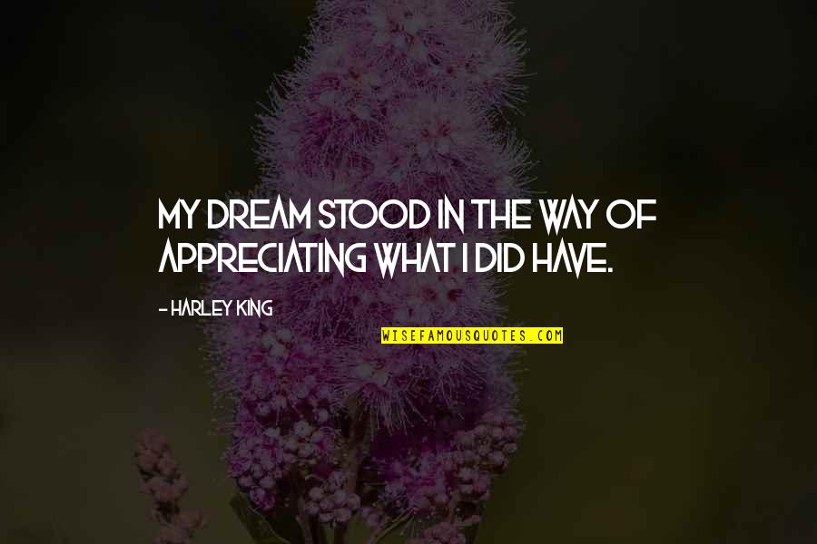 Appreciating What You Have Quotes By Harley King: My dream stood in the way of appreciating