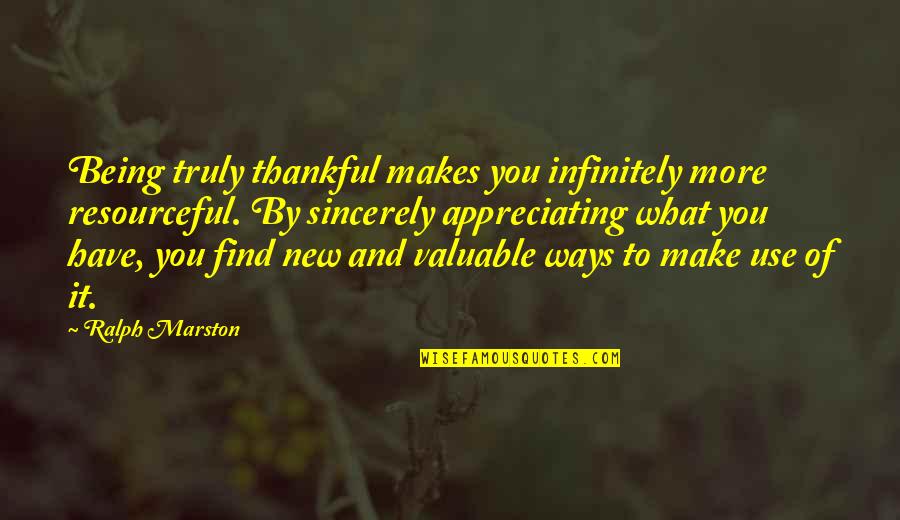 Appreciating What You Have Quotes By Ralph Marston: Being truly thankful makes you infinitely more resourceful.