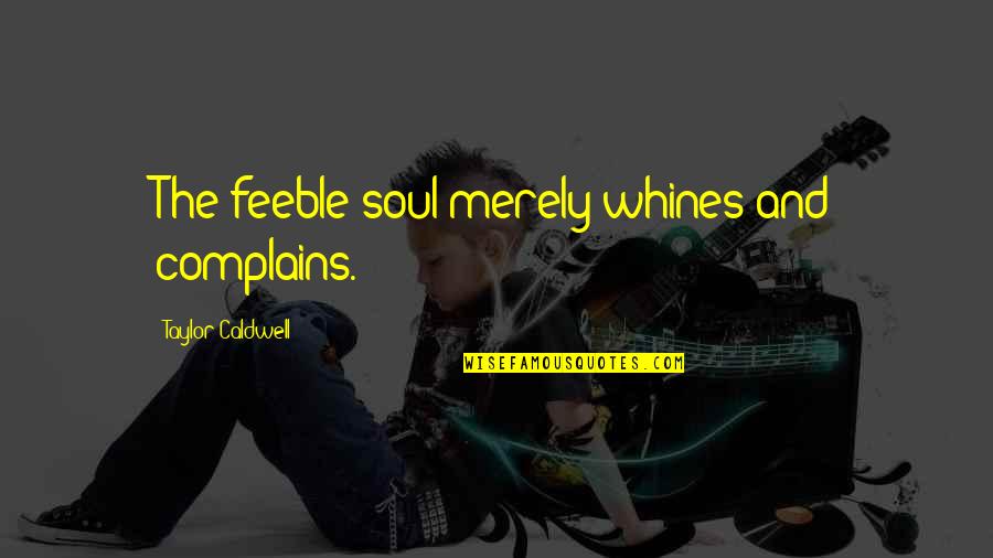 Appreciating Your Employees Quotes By Taylor Caldwell: The feeble soul merely whines and complains.