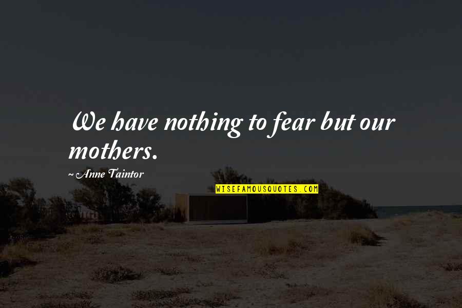 Appreciating Your Friends Quotes By Anne Taintor: We have nothing to fear but our mothers.