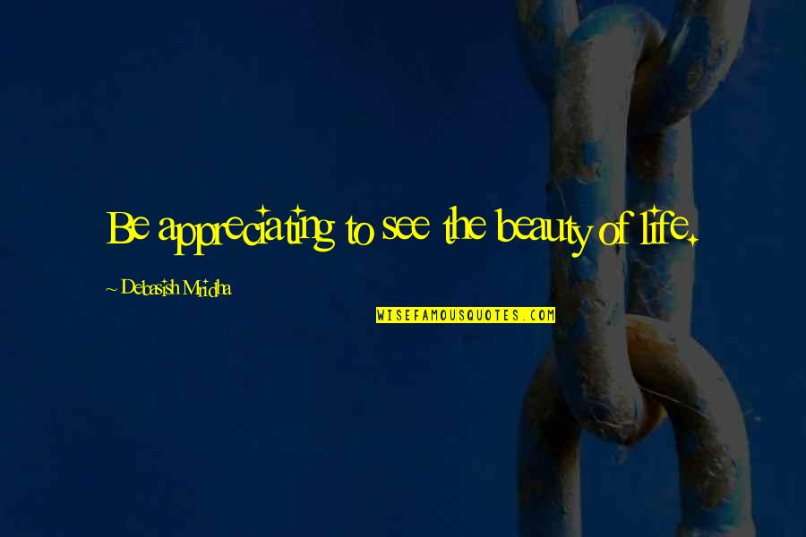 Appreciating Your Own Beauty Quotes By Debasish Mridha: Be appreciating to see the beauty of life.