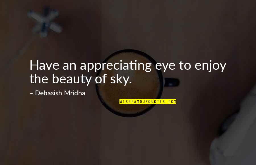 Appreciating Your Own Beauty Quotes By Debasish Mridha: Have an appreciating eye to enjoy the beauty