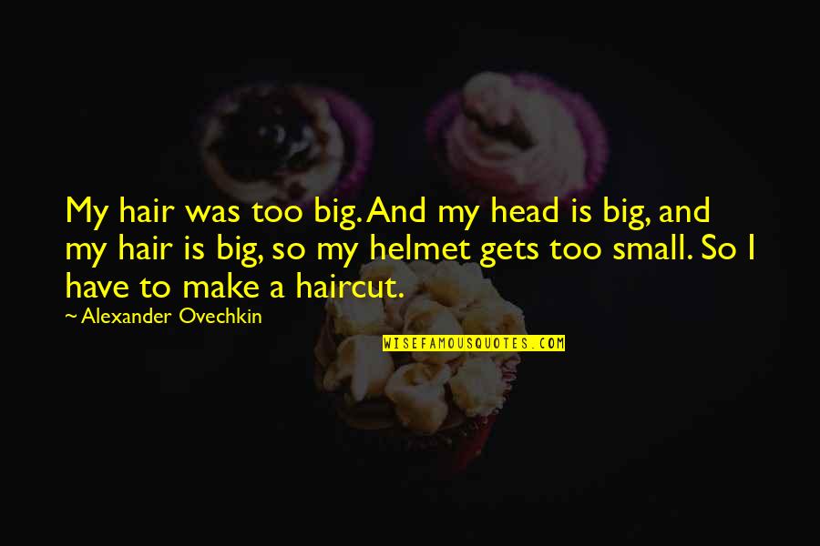 Appreciating Your School Counselors Quotes By Alexander Ovechkin: My hair was too big. And my head