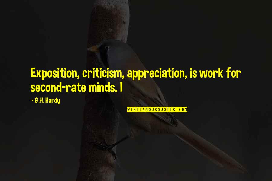 Appreciation And Criticism Quotes By G.H. Hardy: Exposition, criticism, appreciation, is work for second-rate minds.