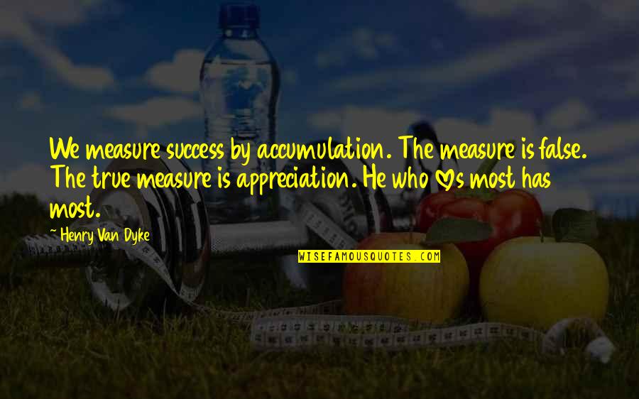 Appreciation And Thank You Quotes By Henry Van Dyke: We measure success by accumulation. The measure is