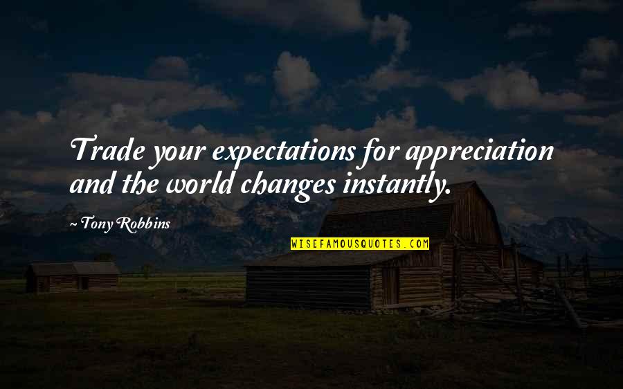 Appreciation And Thank You Quotes By Tony Robbins: Trade your expectations for appreciation and the world