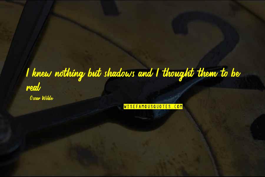 Appreciation Award Quotes By Oscar Wilde: I knew nothing but shadows and I thought