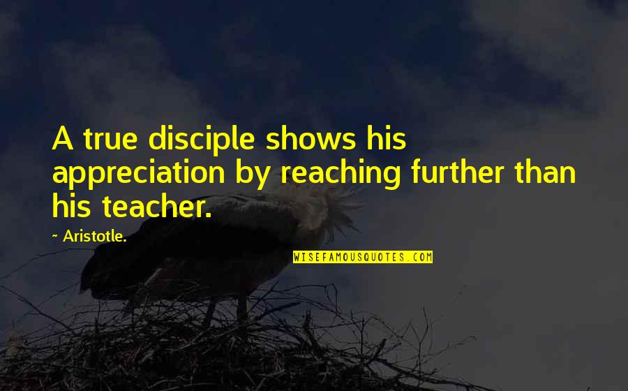 Appreciation For A Teacher Quotes By Aristotle.: A true disciple shows his appreciation by reaching