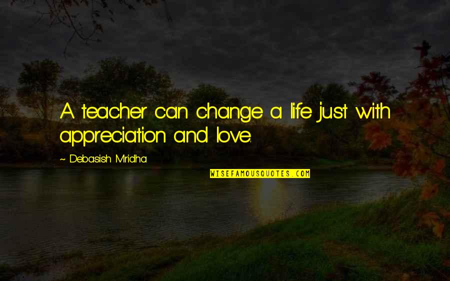 Appreciation For A Teacher Quotes By Debasish Mridha: A teacher can change a life just with Appreciation For A Teacher Quotes By Debasish Mridha: A teacher can change a life just with