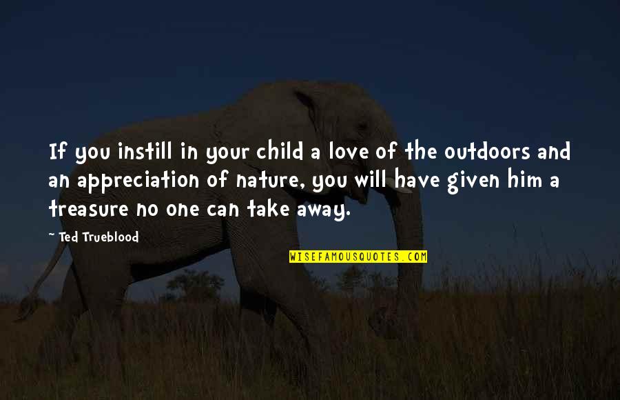 Appreciation For Him Quotes By Ted Trueblood: If you instill in your child a love Appreciation For Him Quotes By Ted Trueblood: If you instill in your child a love