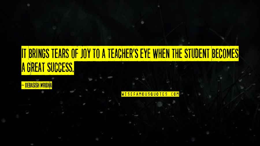 Appreciation For Teachers Quotes By Debasish Mridha: It brings tears of joy to a teacher's