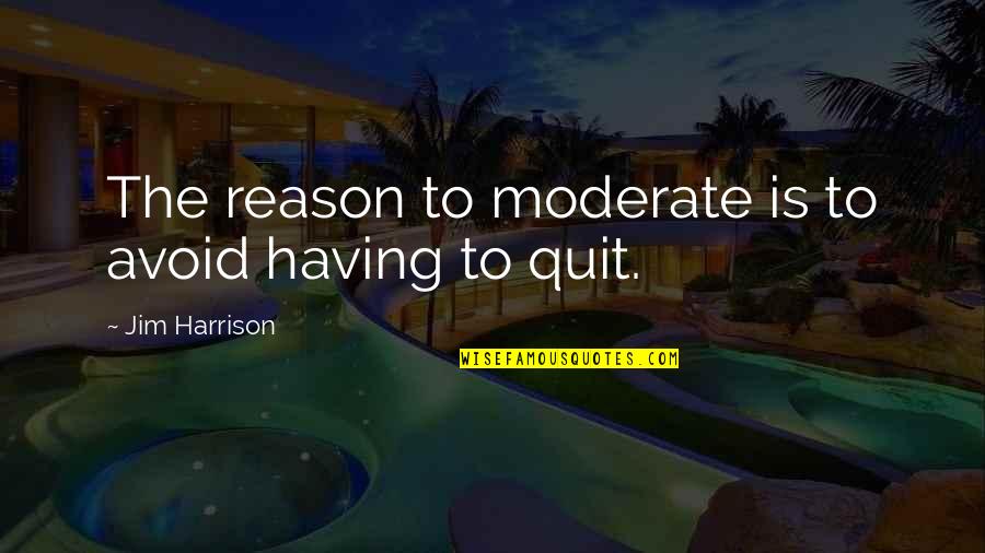 Appreciation For What You Have Quotes By Jim Harrison: The reason to moderate is to avoid having