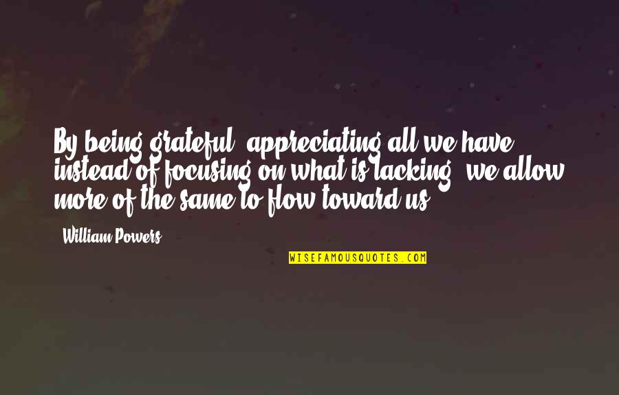 Appreciation For What You Have Quotes By William Powers: By being grateful, appreciating all we have instead