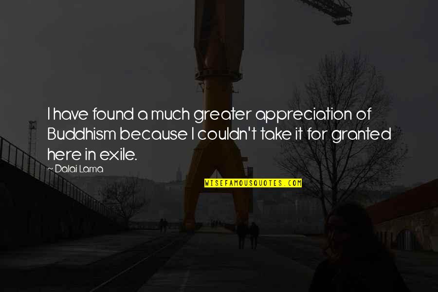 Appreciation Granted Quotes By Dalai Lama: I have found a much greater appreciation of