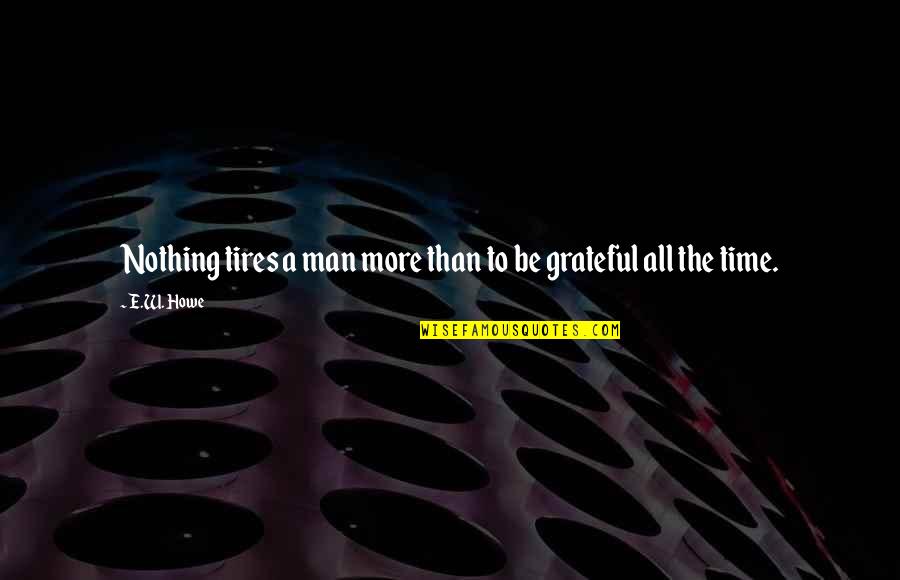 Appreciation Grateful Quotes By E.W. Howe: Nothing tires a man more than to be