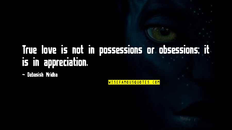 Appreciation In Love Quotes By Debasish Mridha: True love is not in possessions or obsessions; Appreciation In Love Quotes By Debasish Mridha: True love is not in possessions or obsessions;
