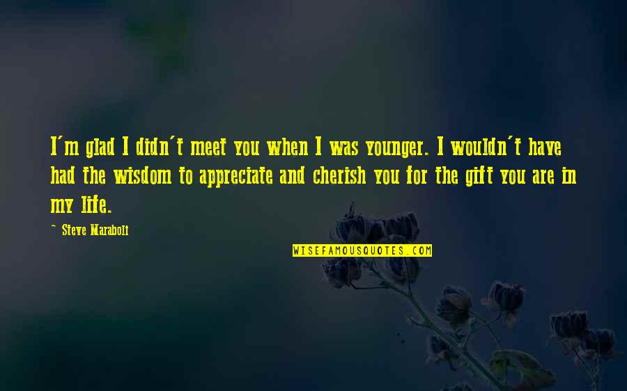 Appreciation In Love Quotes By Steve Maraboli: I'm glad I didn't meet you when I Appreciation In Love Quotes By Steve Maraboli: I'm glad I didn't meet you when I