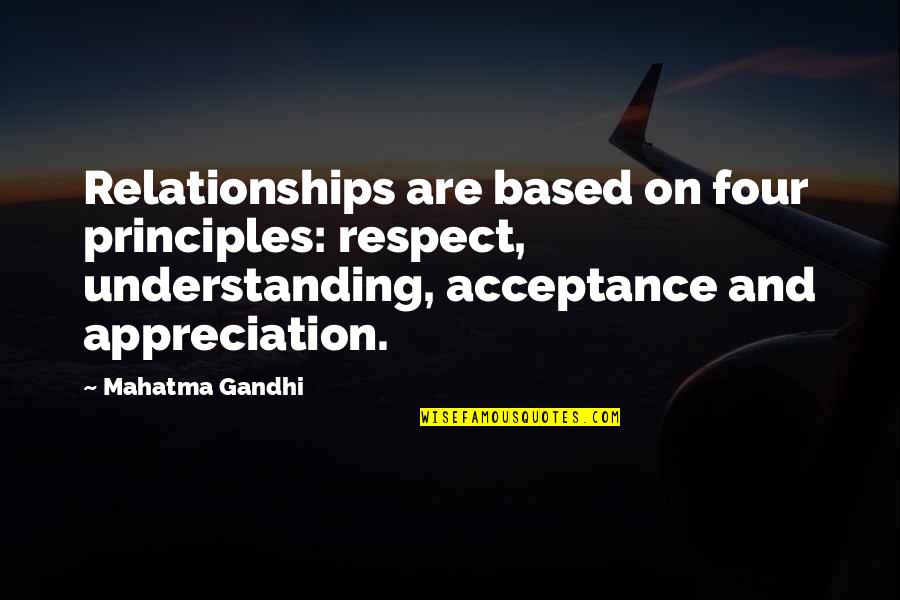 Appreciation In Relationships Quotes By Mahatma Gandhi: Relationships are based on four principles: respect, understanding,